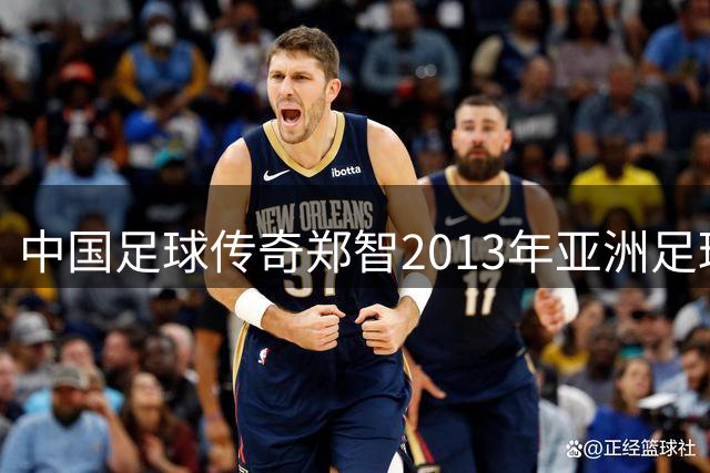 中国足球传奇郑智2013年亚洲足球先生加冕时刻回顾