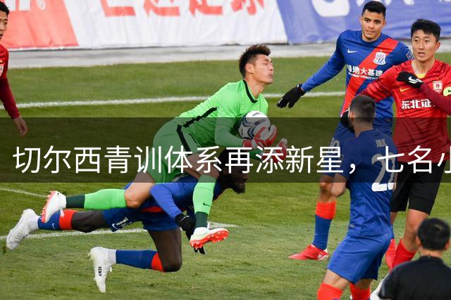切尔西青训体系再添新星，七名小将随队出征季前赛