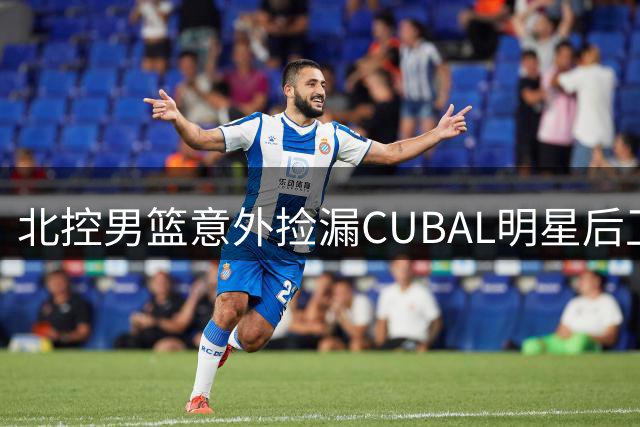 北控男篮意外捡漏CUBAL明星后卫 总经理揭秘选秀幕后考量