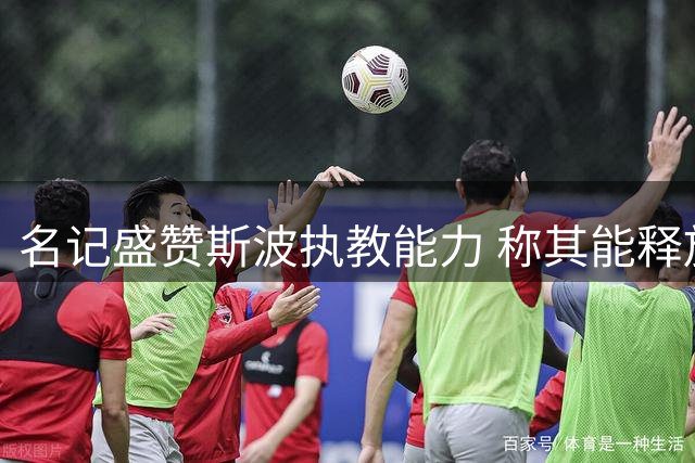 名记盛赞斯波执教能力 称其能释放字母哥阿德巴约潜能