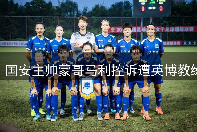 国安主帅蒙哥马利控诉遭英博教练锁喉：本可还手但选择克制