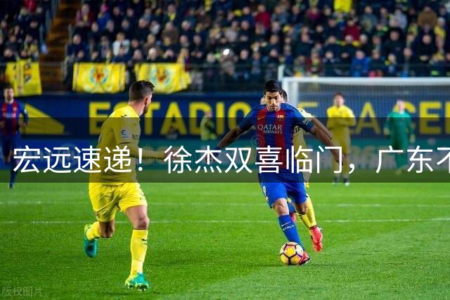 宏远速递！徐杰双喜临门，广东不打夏季联赛，杜锋爱将试训失败