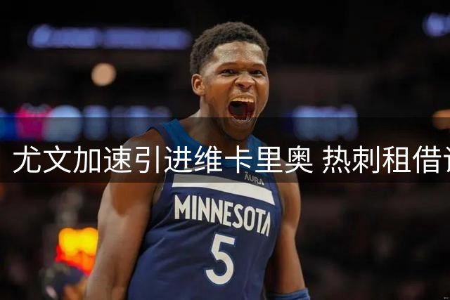 尤文加速引进维卡里奥 热刺租借谈判进入关键阶段