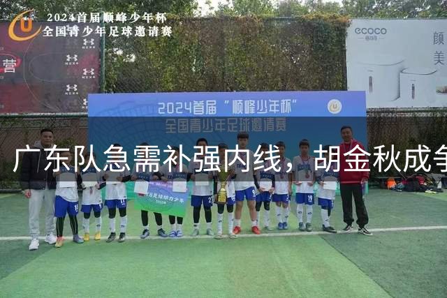 广东队急需补强内线，胡金秋成争冠关键