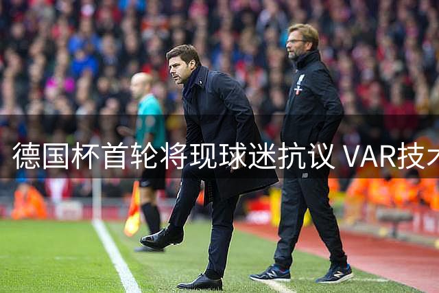 德国杯首轮将现球迷抗议 VAR技术引众怒