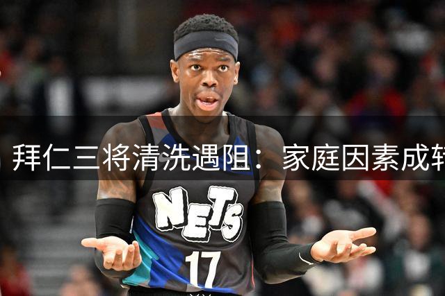 拜仁三将清洗遇阻：家庭因素成转会绊脚石 标价缩水引担忧
