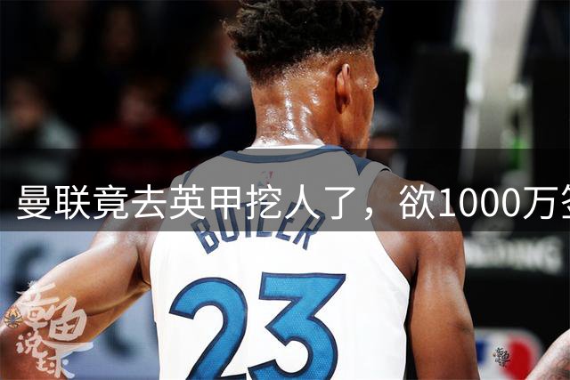 曼联竟去英甲挖人了，欲1000万签英甲后卫，能打中卫左闸一个顶俩