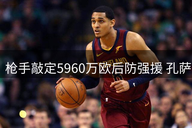 枪手敲定5960万欧后防强援 孔萨即将加盟补强防线