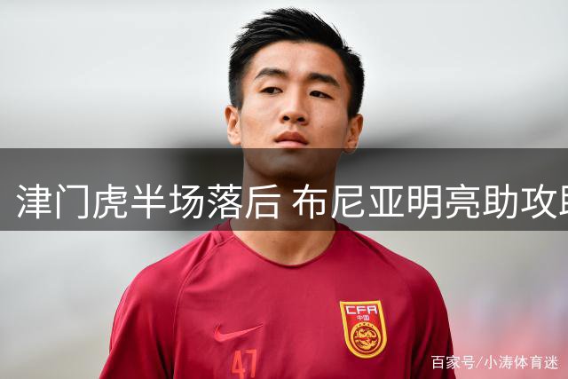 津门虎半场落后 布尼亚明亮助攻助玉昆领先