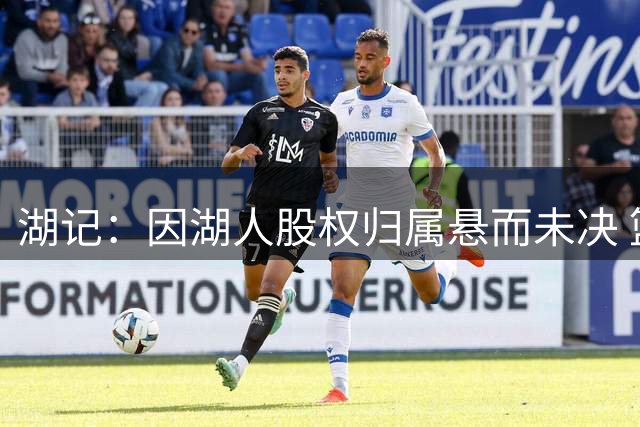 湖记：因湖人股权归属悬而未决 篮球运营部门的人事重组陷入停滞