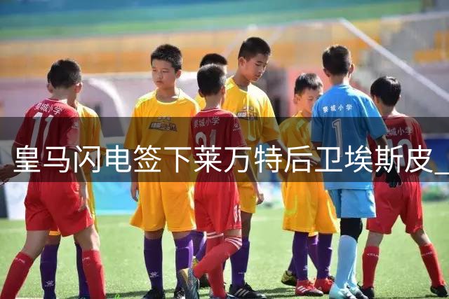 皇马闪电签下莱万特后卫埃斯皮 从传闻到官宣仅用四小时创纪录