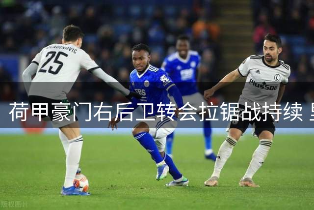 荷甲豪门右后卫转会拉锯战持续 里德新赛季去向成谜