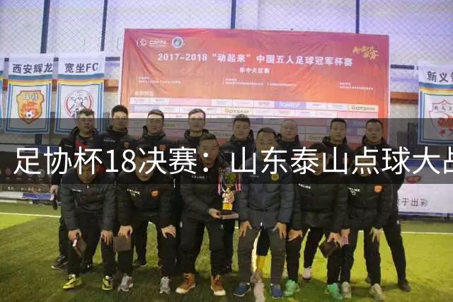 足协杯1/8决赛：山东泰山点球大战击败武汉三镇，晋级八强