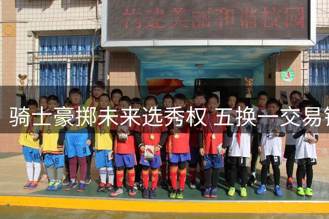 骑士豪掷未来选秀权 五换一交易锁定沃特森补强锋线