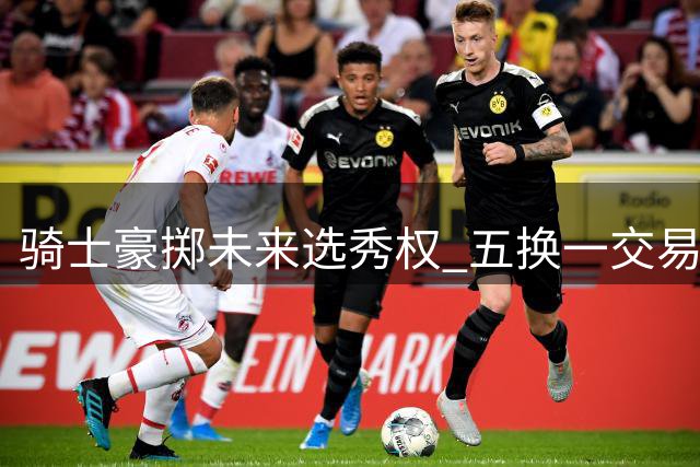 骑士豪掷未来选秀权 五换一交易锁定沃特森补强锋线