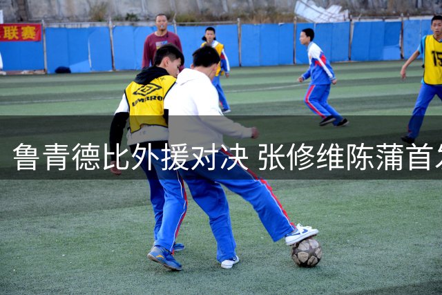 鲁青德比外援对决 张修维陈蒲首发登场