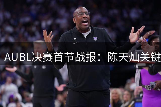 AUBL决赛首节战报：陈天灿关键抛投助上交领先政大