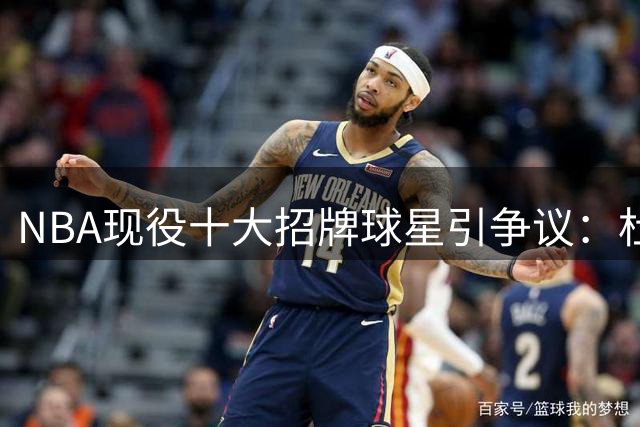 NBA现役十大招牌球星引争议：杜兰特落选遭质疑 文班亚马排名受挑战