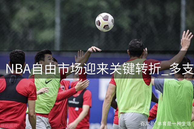 NBA自由市场迎来关键转折 多支豪强开启阵容补强冲刺战